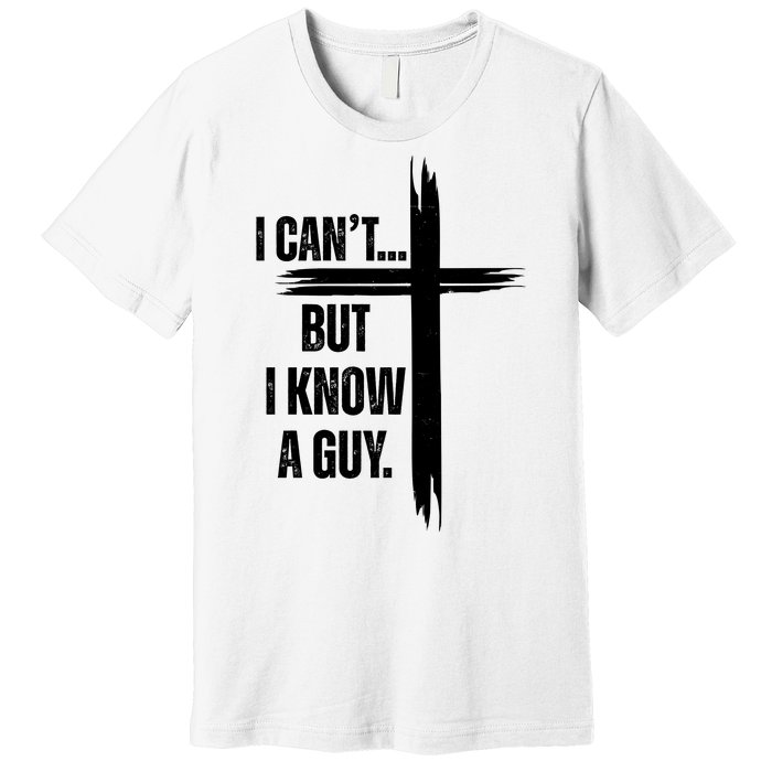 I Cant But I Know A Guy Christian Faith Cross Premium T-Shirt