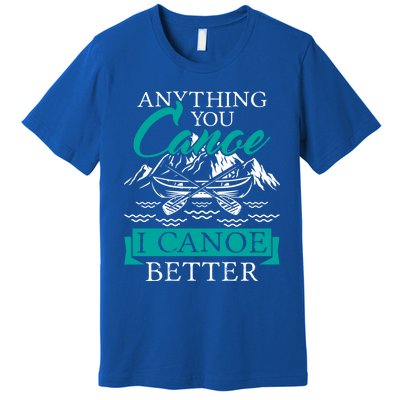 I Canoe Better Funny Gift Boating Canoeing Paddling Boat Gift Premium T-Shirt