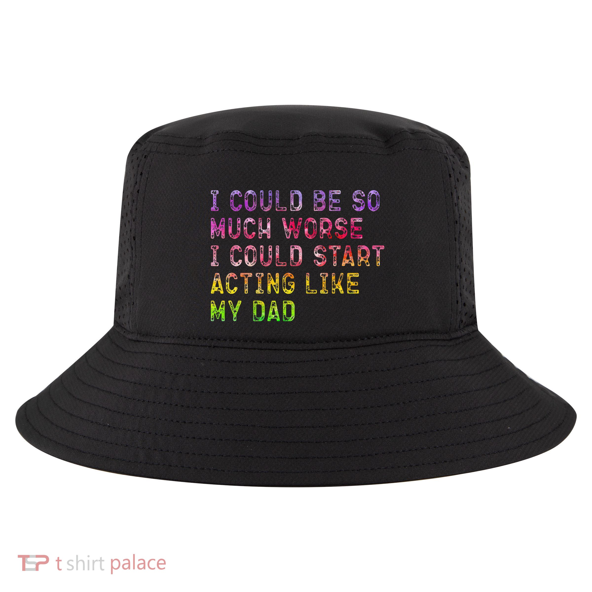 I Could Be So Much Worse I Could Start Acting Like My Dad Gifts Cool Comfort Performance Bucket Hat