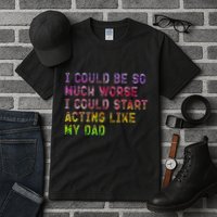 I Could Be So Much Worse I Could Start Acting Like My Dad Gifts Tall T-Shirt