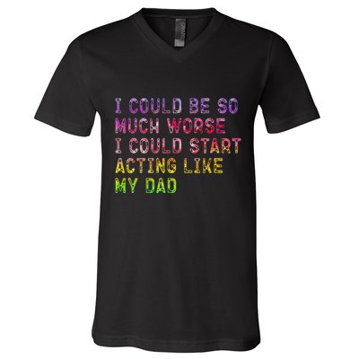 I Could Be So Much Worse I Could Start Acting Like My Dad Gifts V-Neck T-Shirt