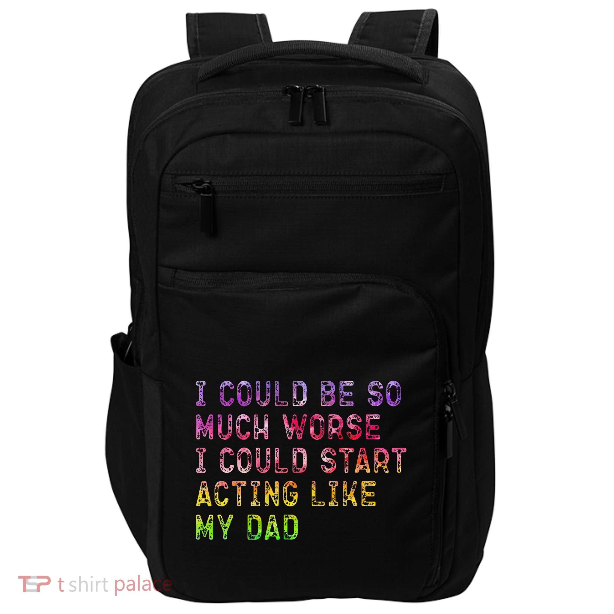 I Could Be So Much Worse I Could Start Acting Like My Dad Gifts Impact Tech Backpack