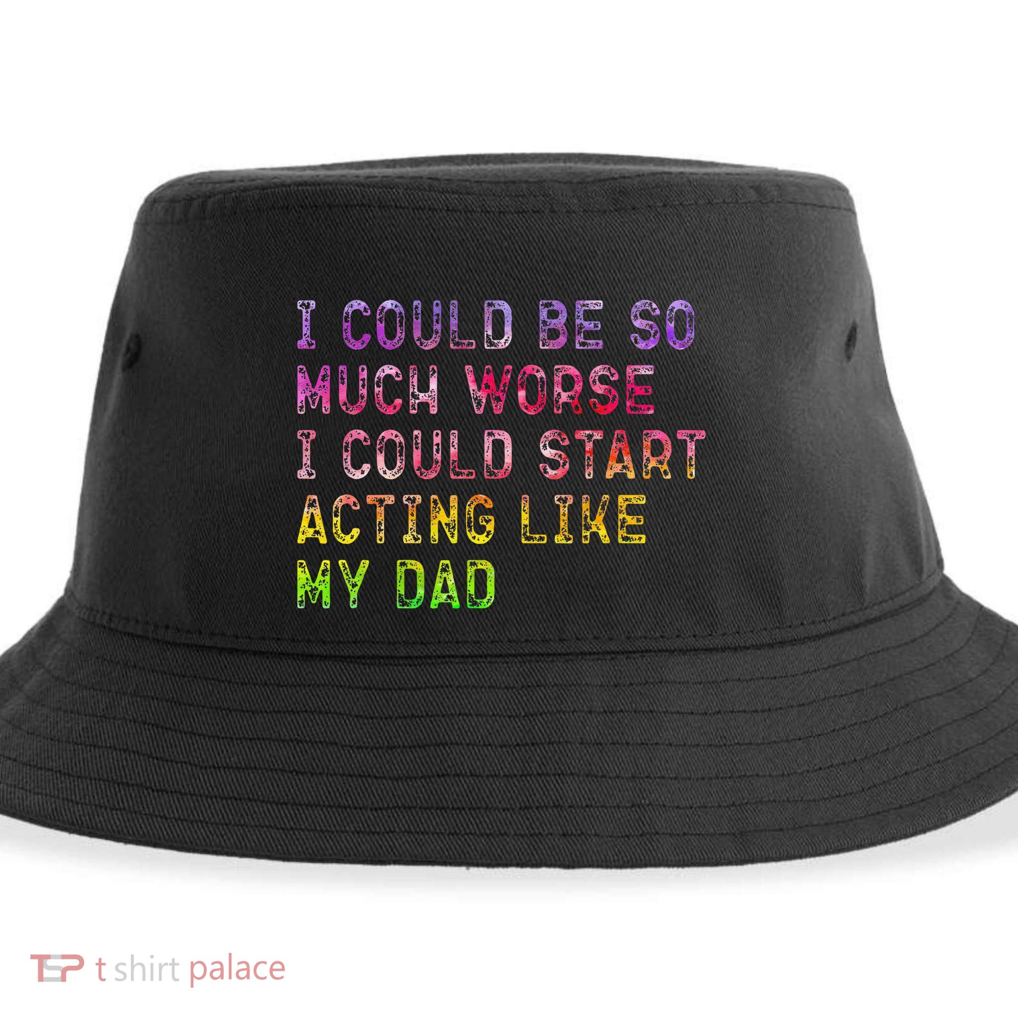 I Could Be So Much Worse I Could Start Acting Like My Dad Gifts Sustainable Bucket Hat