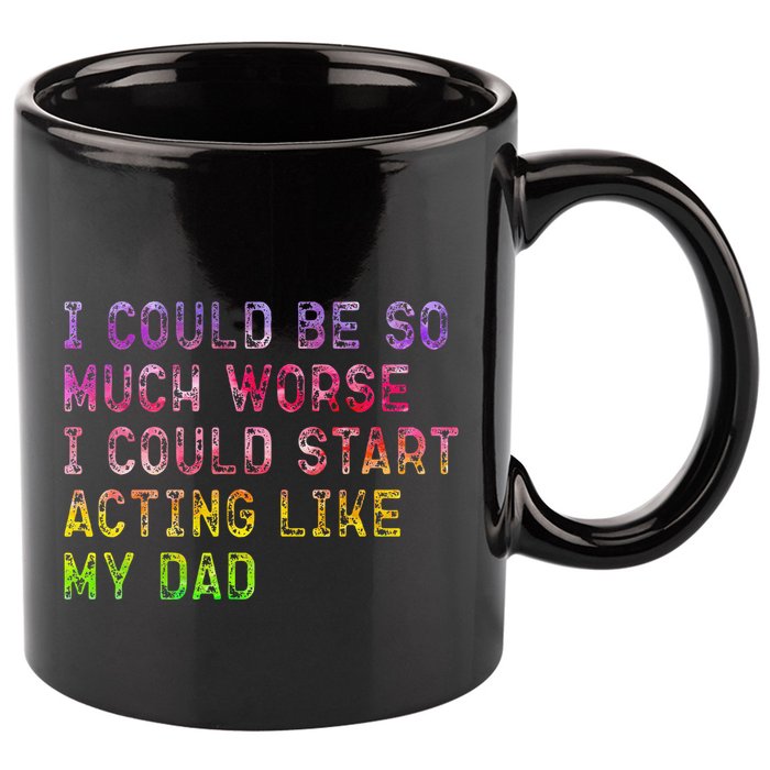 I Could Be So Much Worse I Could Start Acting Like My Dad Gifts 11oz C Handle Ceramic Mug