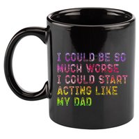 I Could Be So Much Worse I Could Start Acting Like My Dad Gifts 11oz C Handle Ceramic Mug