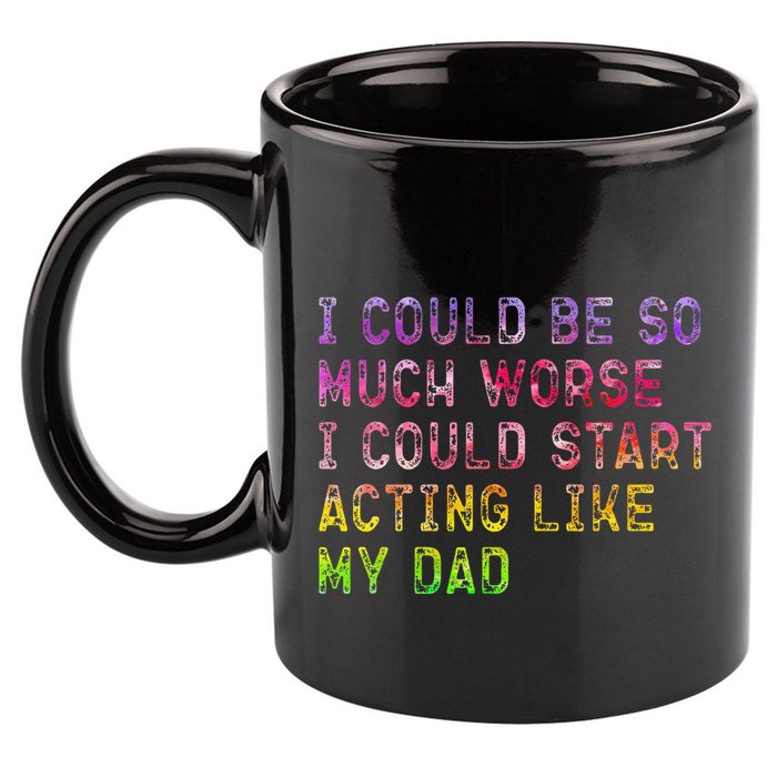 I Could Be So Much Worse I Could Start Acting Like My Dad Gifts 11oz C Handle Ceramic Mug