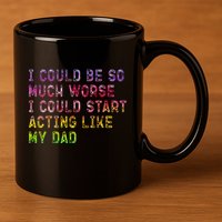 I Could Be So Much Worse I Could Start Acting Like My Dad Gifts 11oz C Handle Ceramic Mug