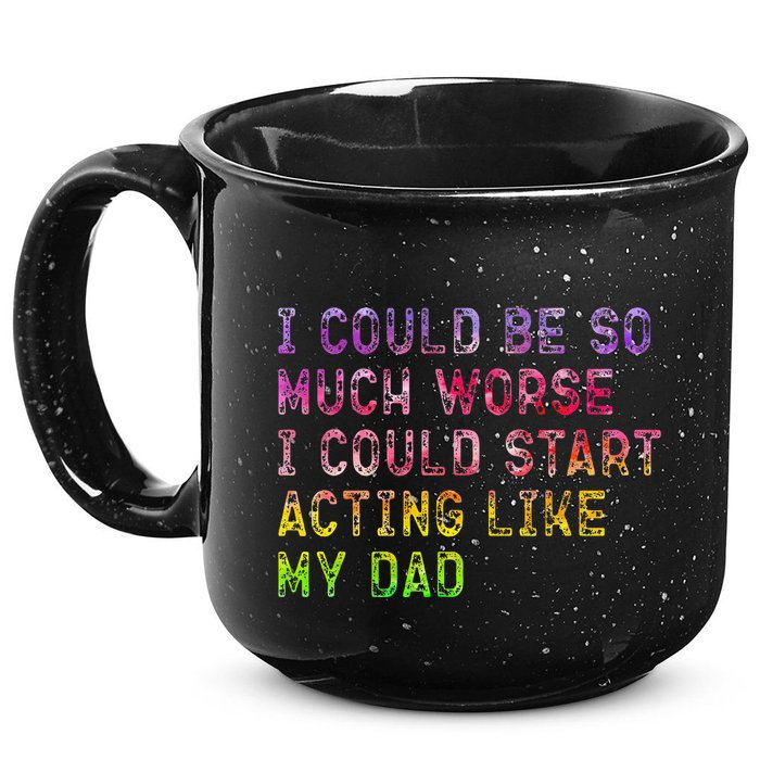 I Could Be So Much Worse I Could Start Acting Like My Dad Gifts 15oz Campfire Ceramic Mug