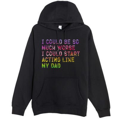 I Could Be So Much Worse I Could Start Acting Like My Dad Gifts Premium Pullover Hoodie