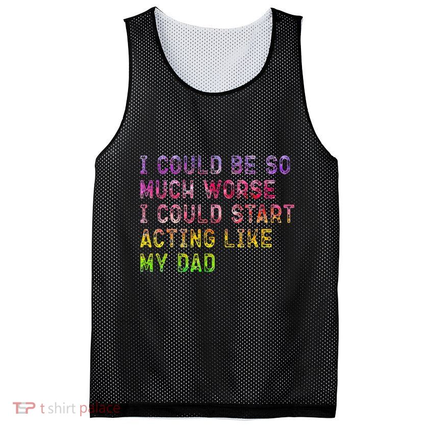 I Could Be So Much Worse I Could Start Acting Like My Dad Gifts Mesh Reversible Basketball Jersey Tank
