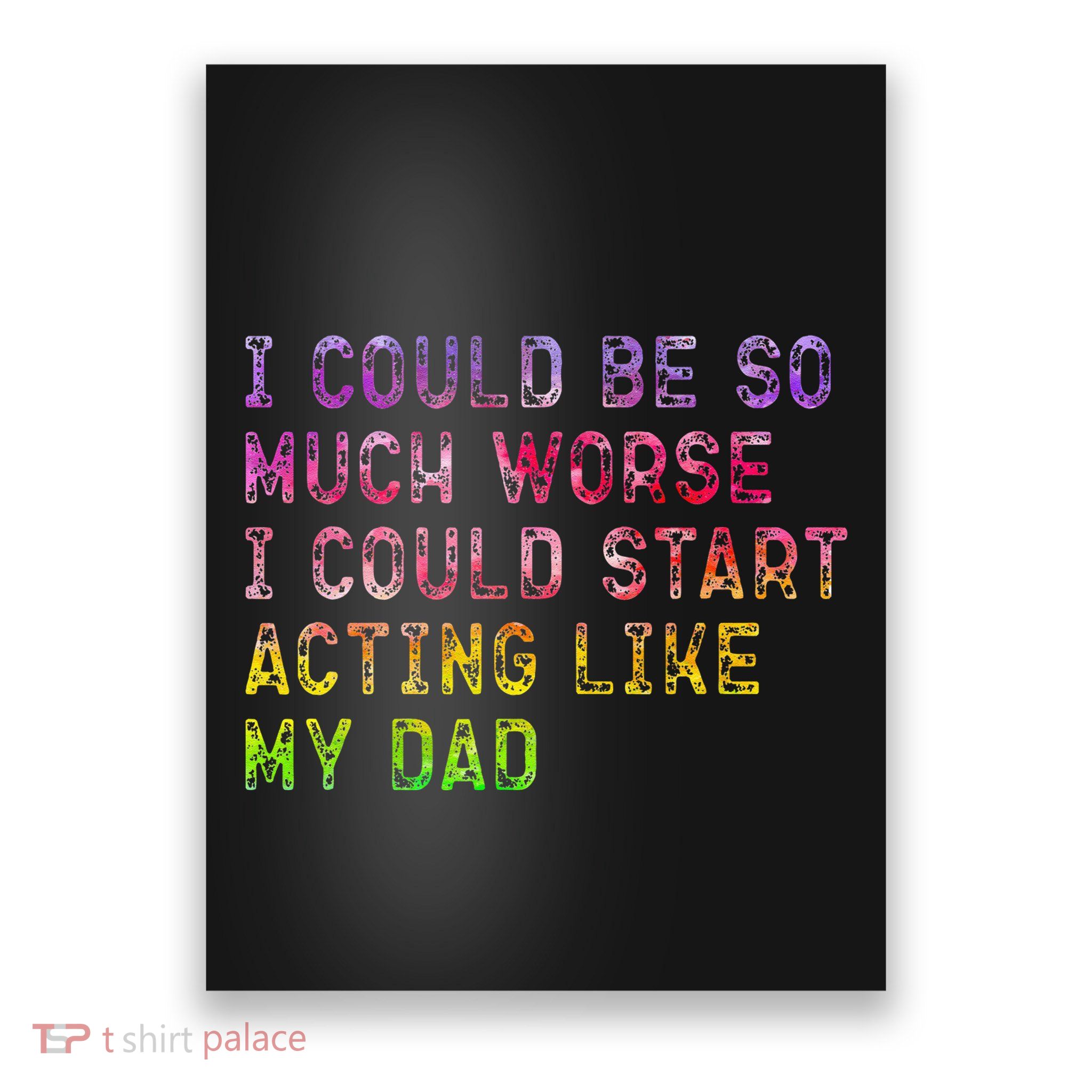 I Could Be So Much Worse I Could Start Acting Like My Dad Gifts Poster