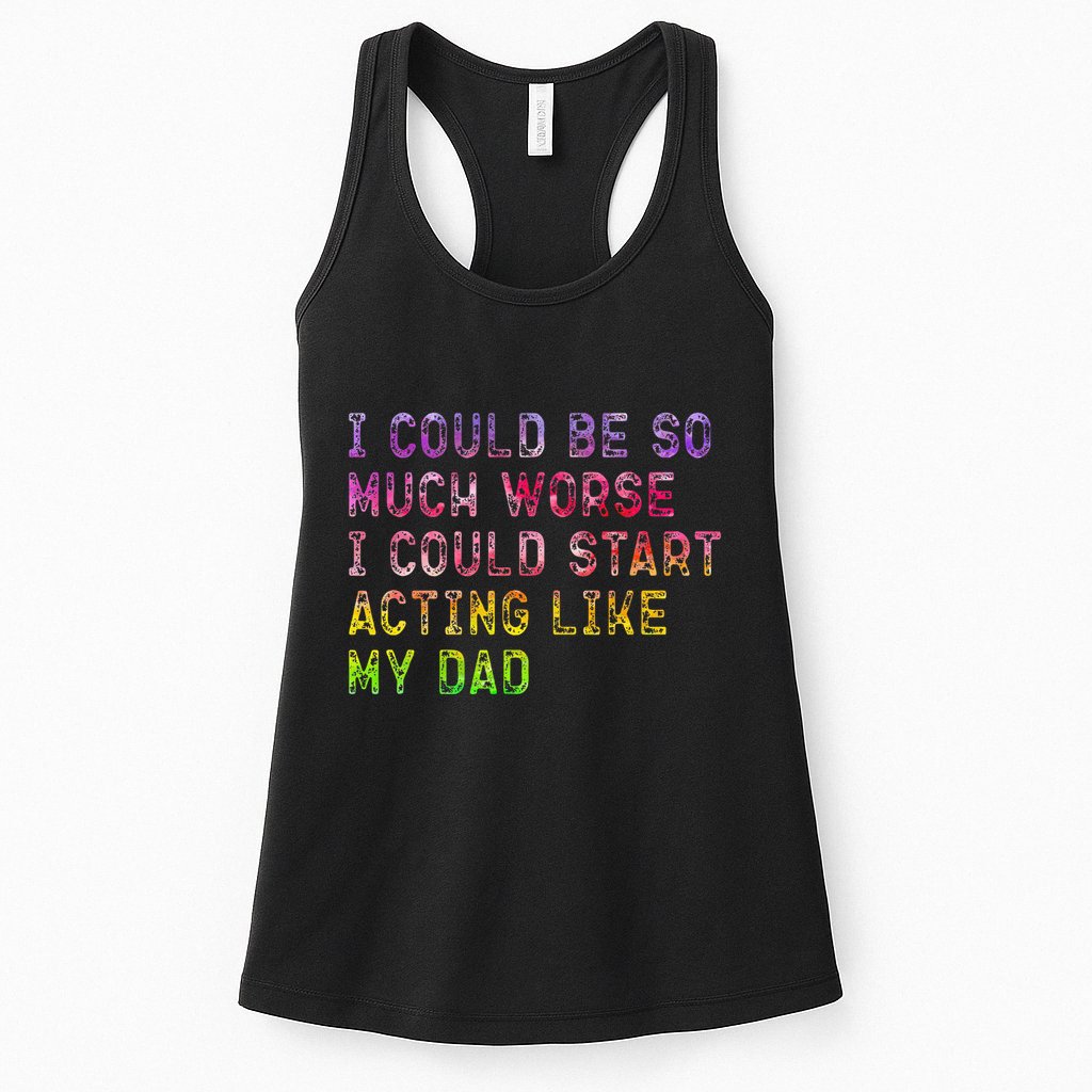 I Could Be So Much Worse I Could Start Acting Like My Dad Gifts Womens Tank Top