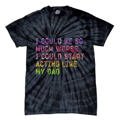 I Could Be So Much Worse I Could Start Acting Like My Dad Gifts Tie-Dye T-Shirt