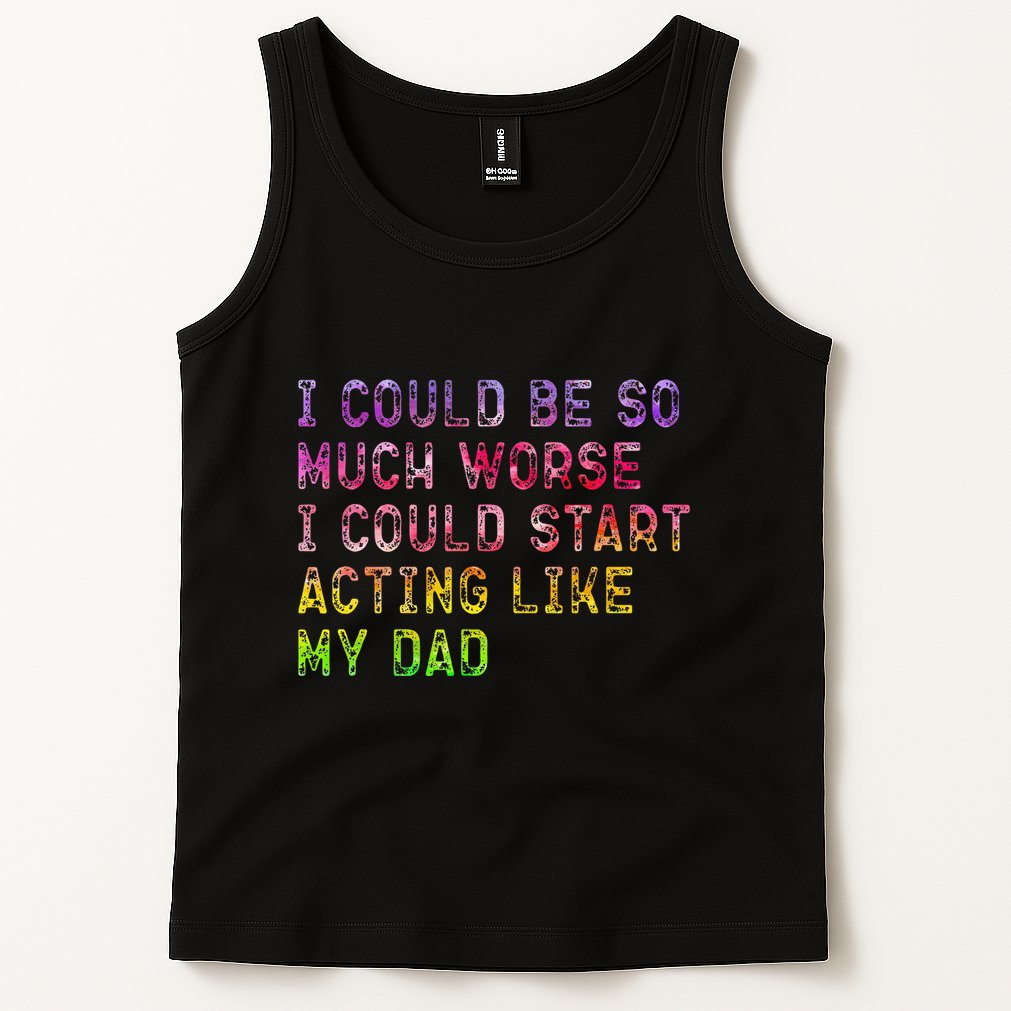 I Could Be So Much Worse I Could Start Acting Like My Dad Gifts Tank Top