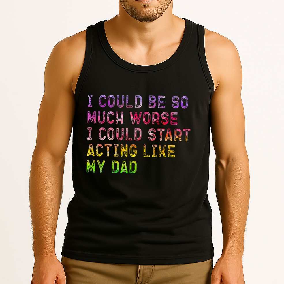 I Could Be So Much Worse I Could Start Acting Like My Dad Gifts Tank Top