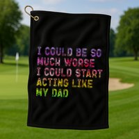 I Could Be So Much Worse I Could Start Acting Like My Dad Gifts Golf Towel