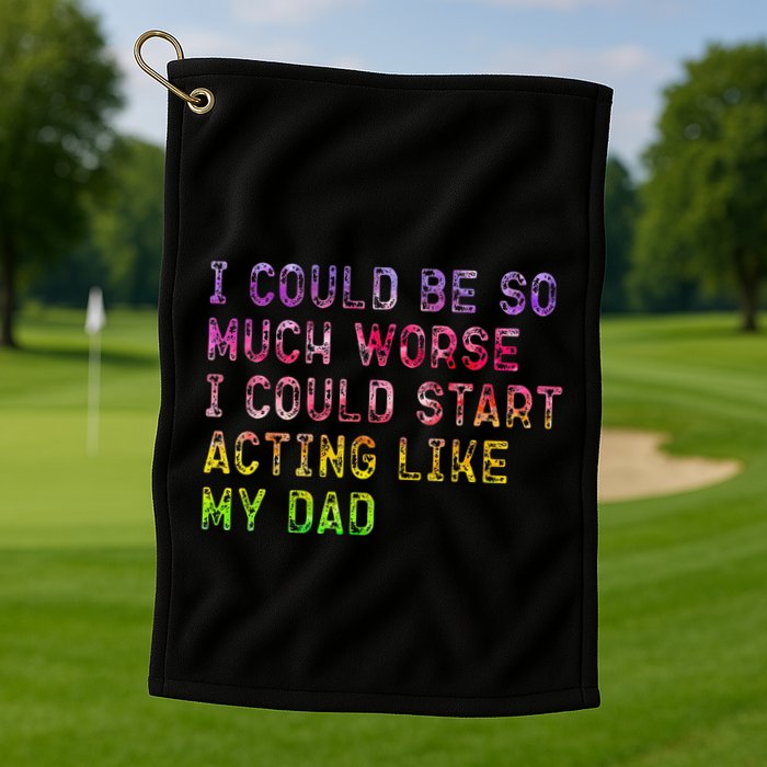 I Could Be So Much Worse I Could Start Acting Like My Dad Gifts Golf Towel