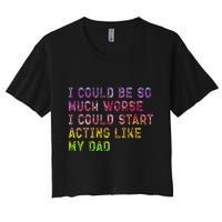 I Could Be So Much Worse I Could Start Acting Like My Dad Gifts Women's Crop Top Tee