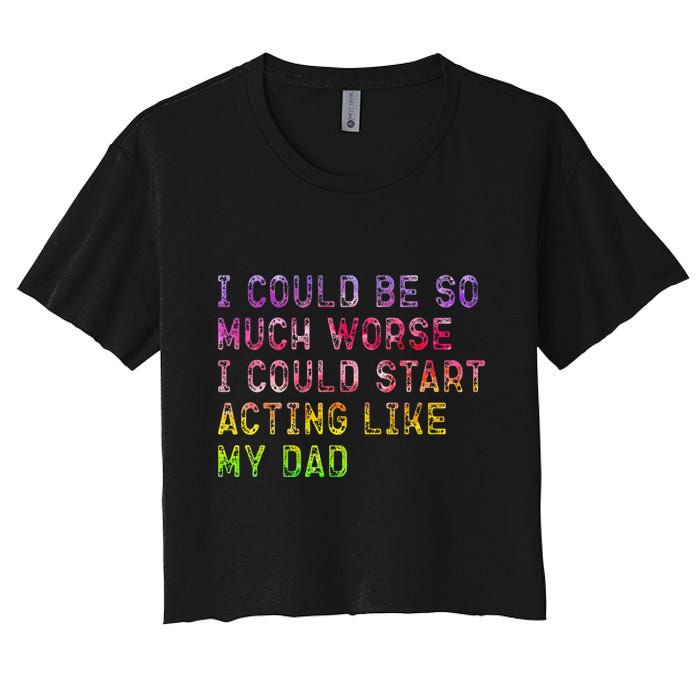 I Could Be So Much Worse I Could Start Acting Like My Dad Gifts Women's Crop Top Tee