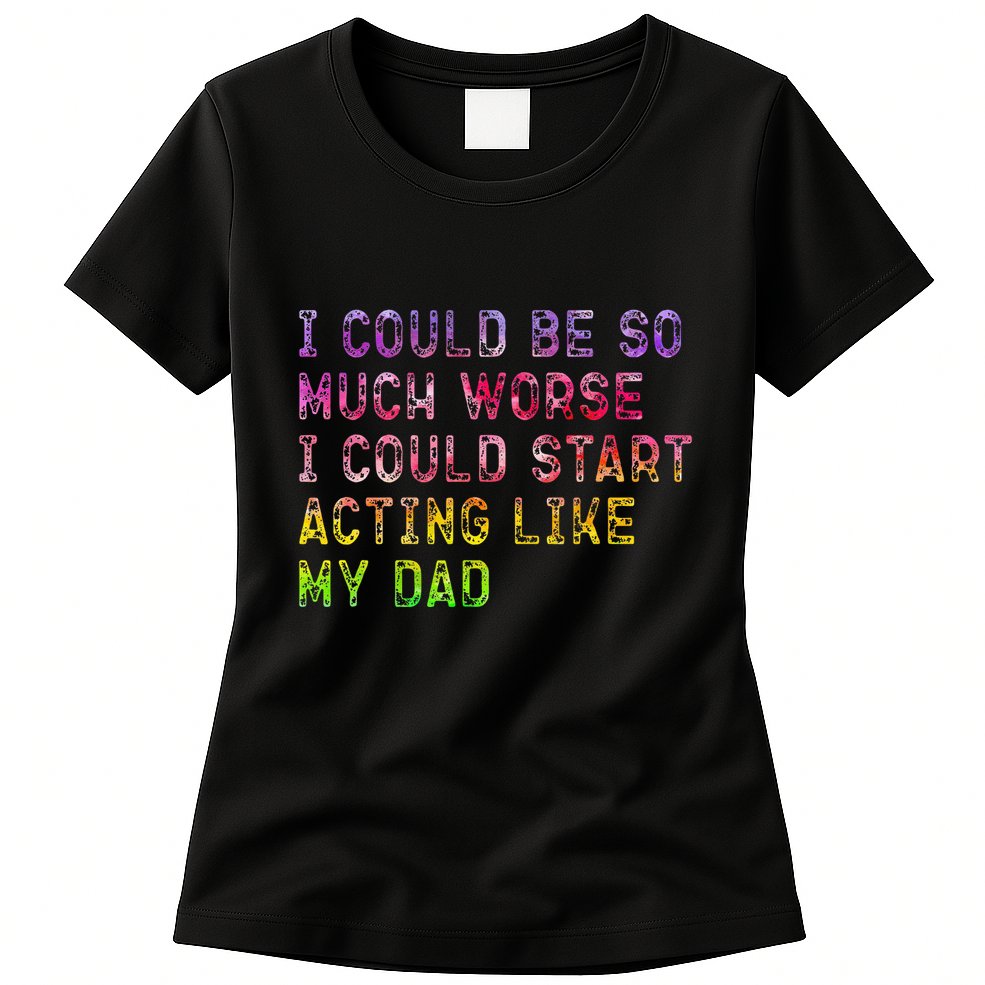 I Could Be So Much Worse I Could Start Acting Like My Dad Gifts Womens T-Shirt
