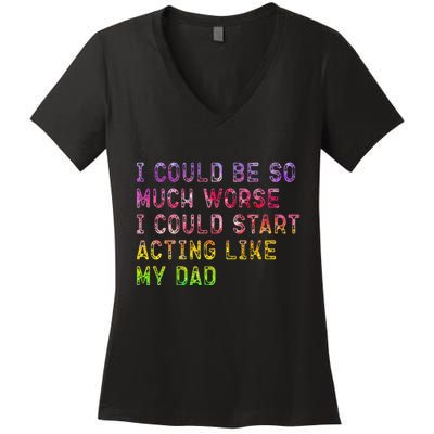 I Could Be So Much Worse I Could Start Acting Like My Dad Gifts Women's V-Neck T-Shirt