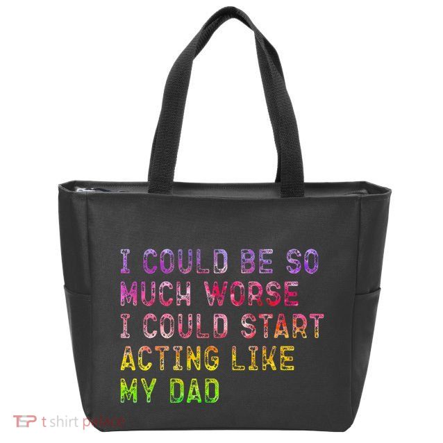 I Could Be So Much Worse I Could Start Acting Like My Dad Gifts Zip Tote Bag