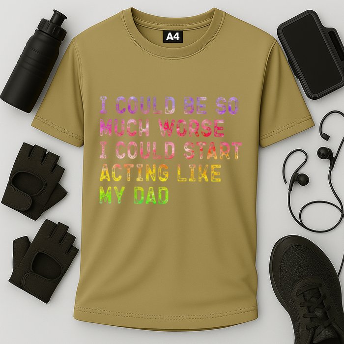 I Could Be So Much Worse I Could Start Acting Like My Dad Gifts Cooling Performance Crew T-Shirt
