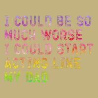 I Could Be So Much Worse I Could Start Acting Like My Dad Gifts Cooling Performance Crew T-Shirt