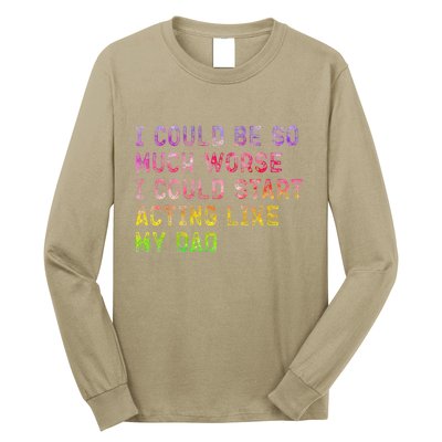 I Could Be So Much Worse I Could Start Acting Like My Dad Gifts Long Sleeve Shirt