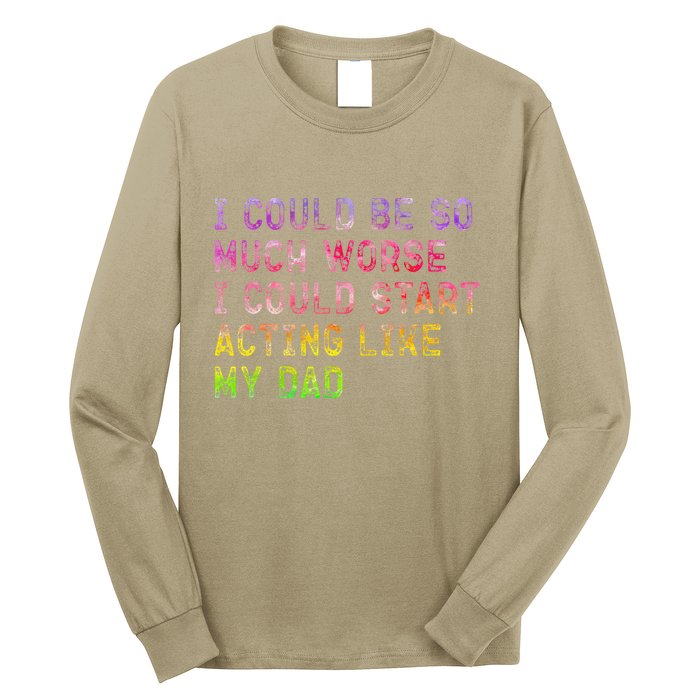 I Could Be So Much Worse I Could Start Acting Like My Dad Gifts Long Sleeve Shirt