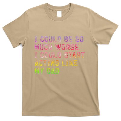 I Could Be So Much Worse I Could Start Acting Like My Dad Gifts T-Shirt