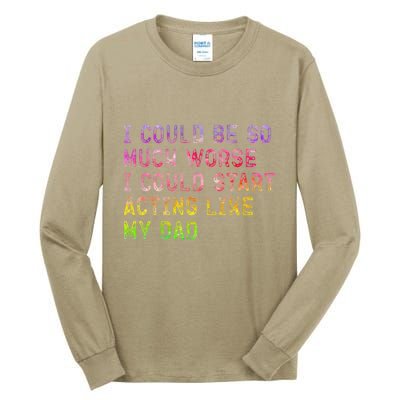 I Could Be So Much Worse I Could Start Acting Like My Dad Gifts Tall Long Sleeve T-Shirt
