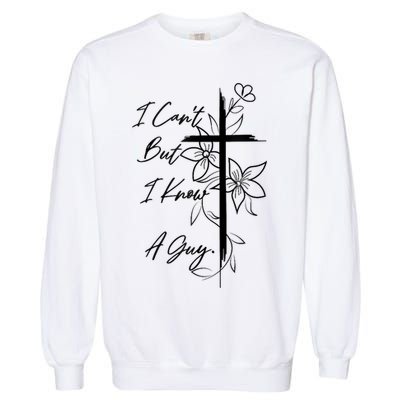 I Cant But I Know A Guy Jesus Cross Funny Christian God Garment-Dyed Sweatshirt