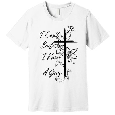 I Cant But I Know A Guy Jesus Cross Funny Christian God Premium T-Shirt