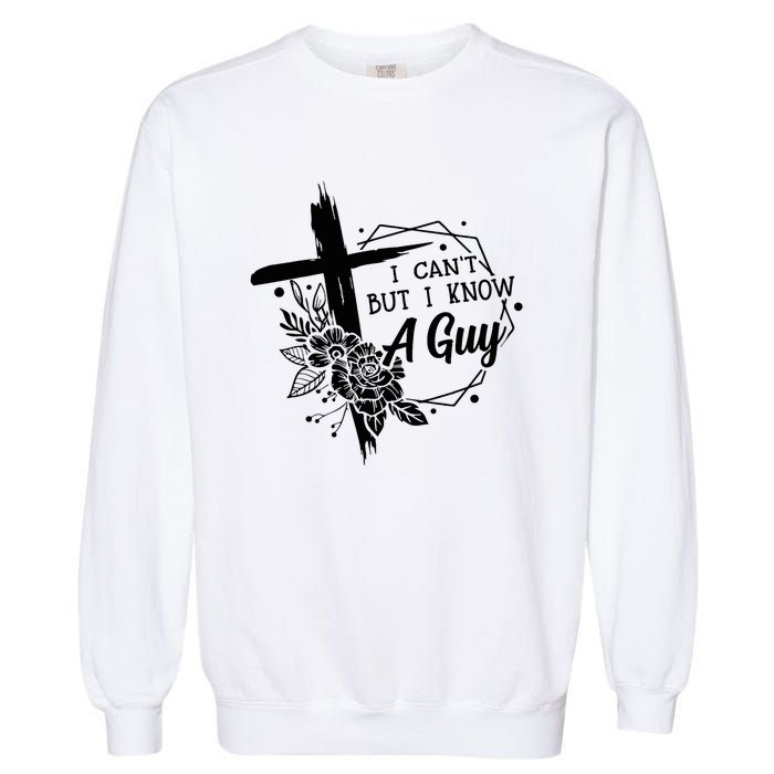 I Cant But I Know A Guy Jesus Cross Funny Christian Garment-Dyed Sweatshirt