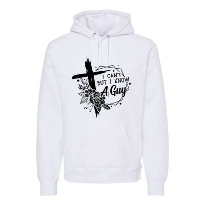 I Cant But I Know A Guy Jesus Cross Funny Christian Premium Hoodie