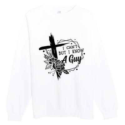 I Cant But I Know A Guy Jesus Cross Funny Christian Premium Crewneck Sweatshirt