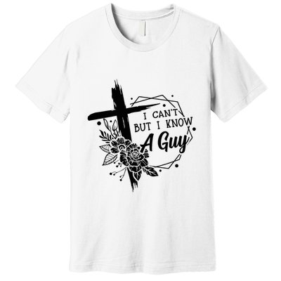 I Cant But I Know A Guy Jesus Cross Funny Christian Premium T-Shirt