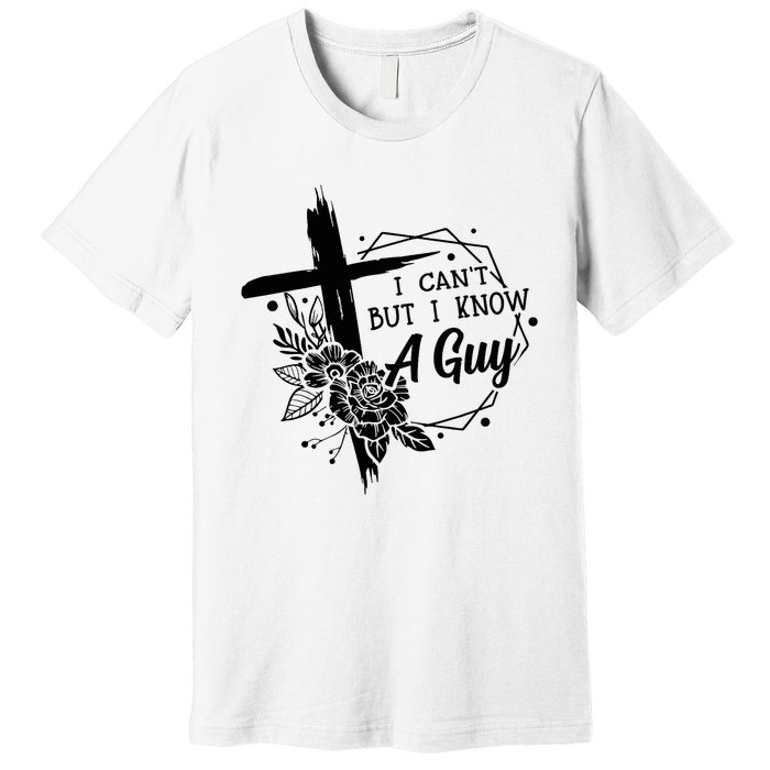 I Cant But I Know A Guy Jesus Cross Funny Christian Premium T-Shirt