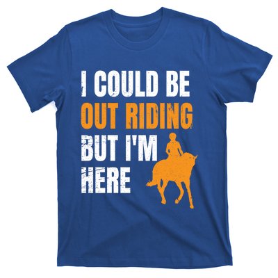 I Could Be Out Riding But I'm Here Funny Horseback Riding Cute Gift T-Shirt