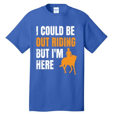 I Could Be Out Riding But I'm Here Funny Horseback Riding Cute Gift Tall T-Shirt