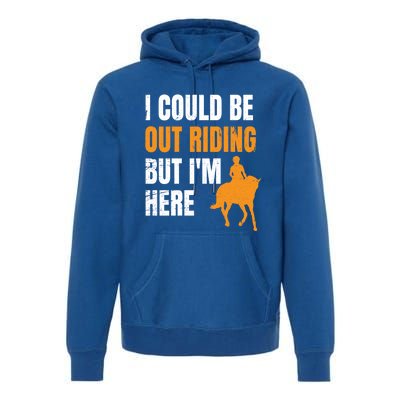 I Could Be Out Riding But I'm Here Funny Horseback Riding Cute Gift Premium Hoodie