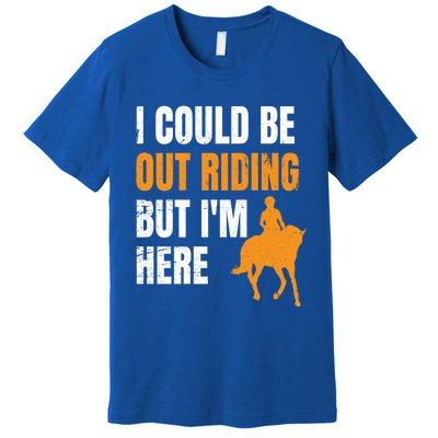 I Could Be Out Riding But I'm Here Funny Horseback Riding Cute Gift Premium T-Shirt