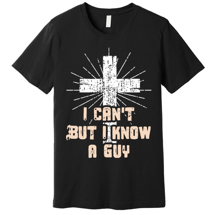 I Can’T But I Know A Guy Christian Jesus God Faith Premium T-Shirt
