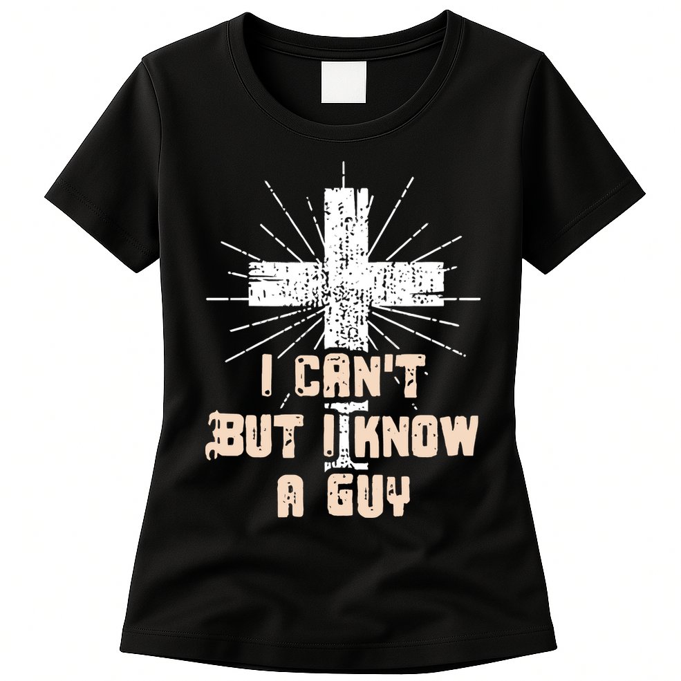 I Can’T But I Know A Guy Christian Jesus God Faith Womens T-Shirt