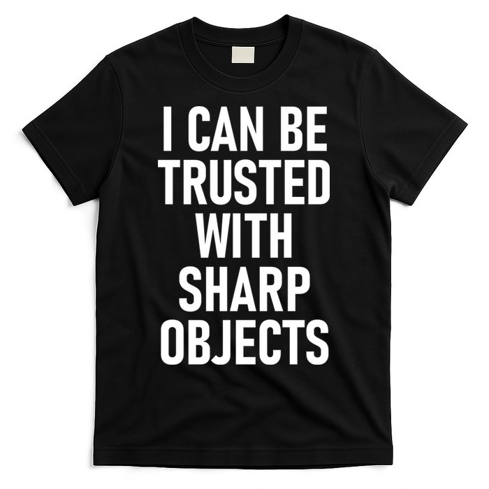 I Can Be Trusted With Sharp Objects T-Shirt