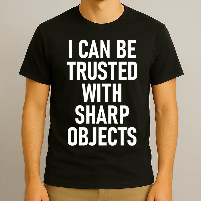 I Can Be Trusted With Sharp Objects T-Shirt