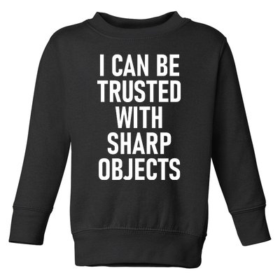 I Can Be Trusted With Sharp Objects Toddler Sweatshirt