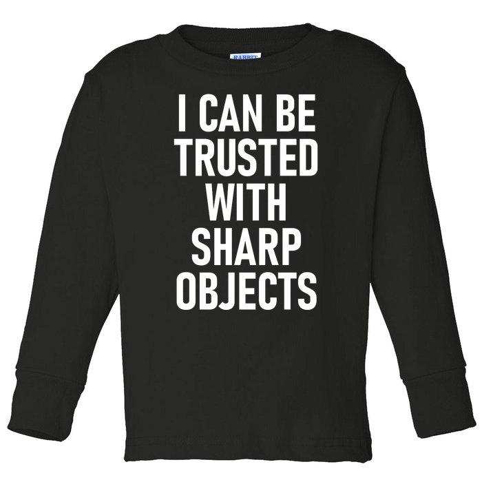 I Can Be Trusted With Sharp Objects Toddler Long Sleeve Shirt