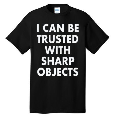 I Can Be Trusted With Sharp Objects Tall T-Shirt